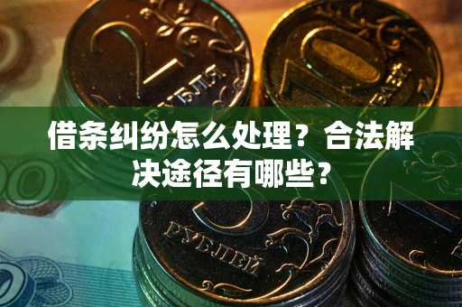 北京借条纠纷怎么处理？合法解决途径有哪些？
