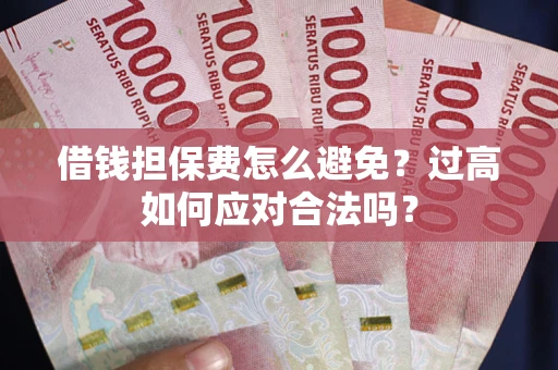 北京借钱担保费怎么避免？过高如何应对合法吗？