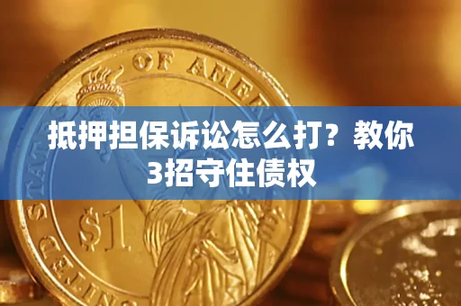 北京抵押担保诉讼怎么打？教你3招守住债权