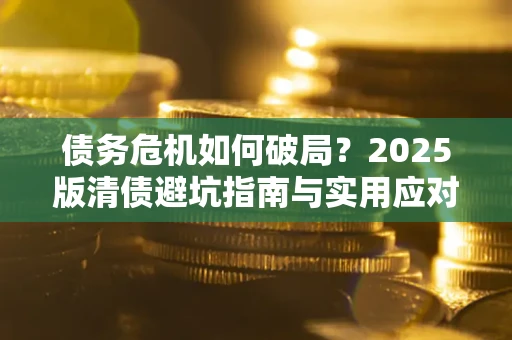 北京债务危机如何破局？2025版清债避坑指南与实用应对策略