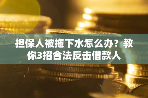 北京担保人被拖下水怎么办？教你3招合法反击借款人
