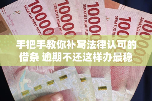 北京手把手教你补写法律认可的借条 逾期不还这样办最稳妥