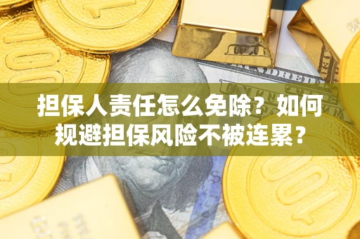 北京担保人责任怎么免除？如何规避担保风险不被连累？