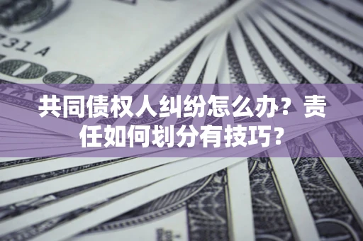 北京共同债权人纠纷怎么办？责任如何划分有技巧？