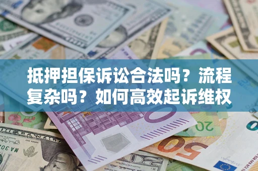 北京抵押担保诉讼合法吗？流程复杂吗？如何高效起诉维权？