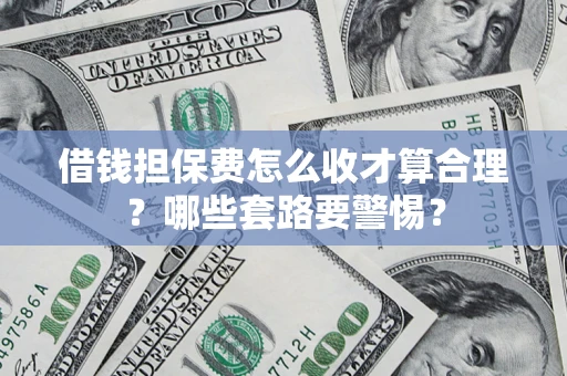 北京借钱担保费怎么收才算合理？哪些套路要警惕？