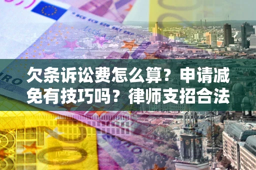 北京欠条诉讼费怎么算？申请减免有技巧吗？律师支招合法省钱
