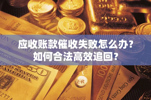 北京应收账款催收失败怎么办？如何合法高效追回？