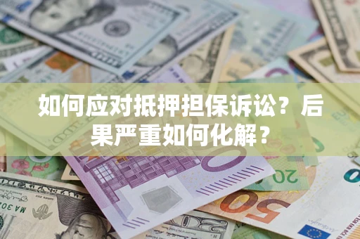 北京如何应对抵押担保诉讼？后果严重如何化解？
