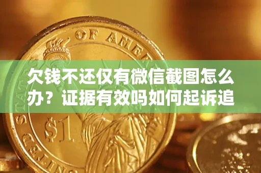 北京欠钱不还仅有微信截图怎么办？证据有效吗如何起诉追回欠款？