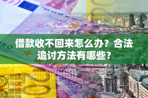 北京借款收不回来怎么办？合法追讨方法有哪些？