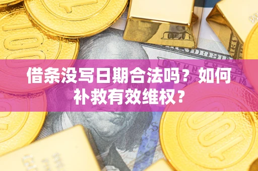 北京借条没写日期合法吗？如何补救有效维权？