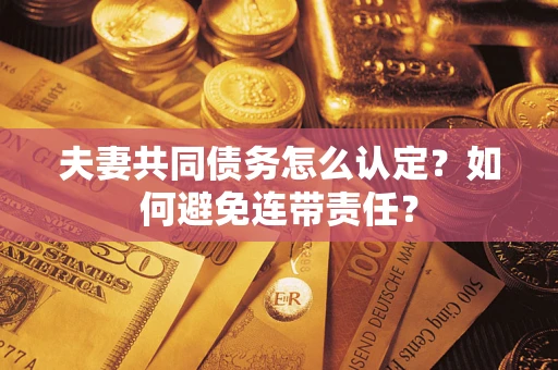 北京夫妻共同债务怎么认定？如何避免连带责任？