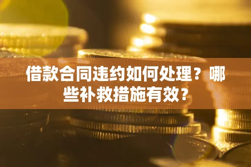 北京借款合同违约如何处理？哪些补救措施有效？
