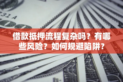 北京借款抵押流程复杂吗？有哪些风险？如何规避陷阱？