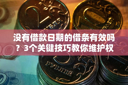 北京没有借款日期的借条有效吗？3个关键技巧教你维护权益