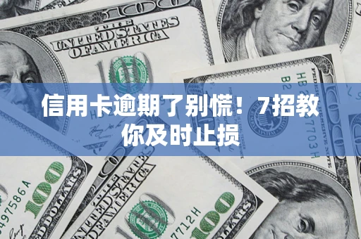 北京信用卡逾期了别慌！7招教你及时止损