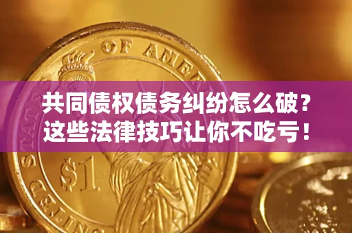 北京共同债权债务纠纷怎么破？这些法律技巧让你不吃亏！