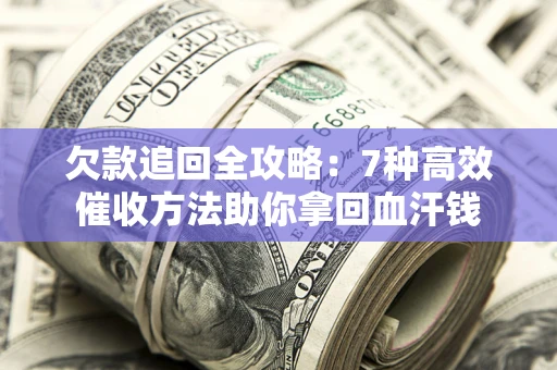 北京欠款追回全攻略：7种高效催收方法助你拿回血汗钱