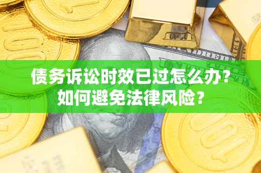 北京债务诉讼时效已过怎么办？如何避免法律风险？