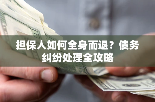 北京担保人如何全身而退？债务纠纷处理全攻略