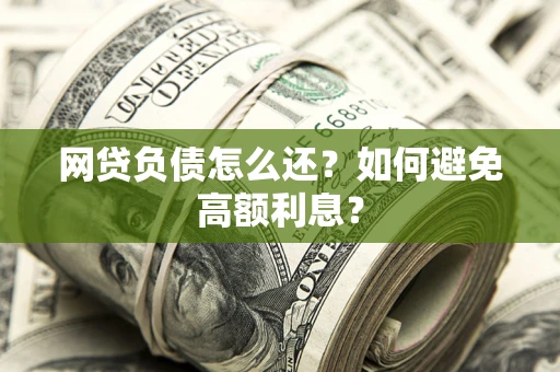 北京网贷负债怎么还？如何避免高额利息？
