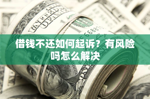 北京借钱不还如何起诉？有风险吗怎么解决