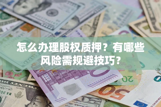 北京怎么办理股权质押？有哪些风险需规避技巧？