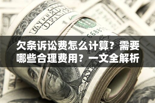 北京欠条诉讼费怎么计算？需要哪些合理费用？一文全解析