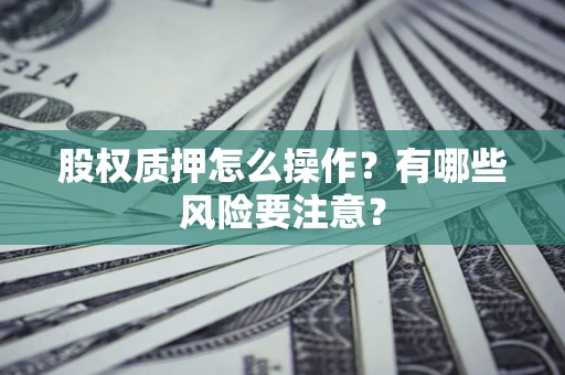北京股权质押怎么操作？有哪些风险要注意？