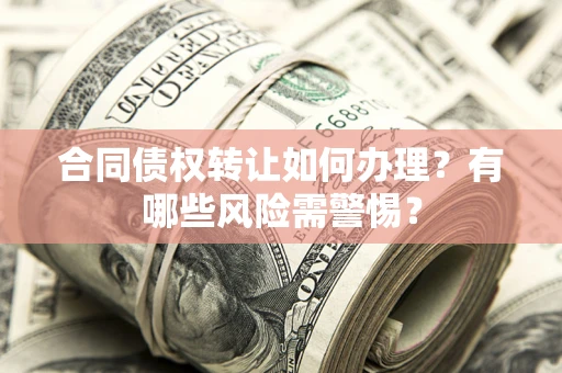 北京合同债权转让如何办理？有哪些风险需警惕？
