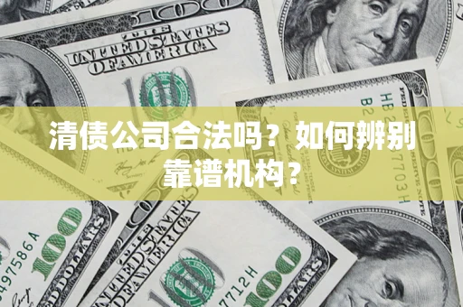 北京清债公司合法吗?如何辨别靠谱机构? 北京清债公司合法吗?如何辨别靠谱机构?