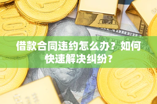 北京借款合同违约怎么办？如何快速解决纠纷？