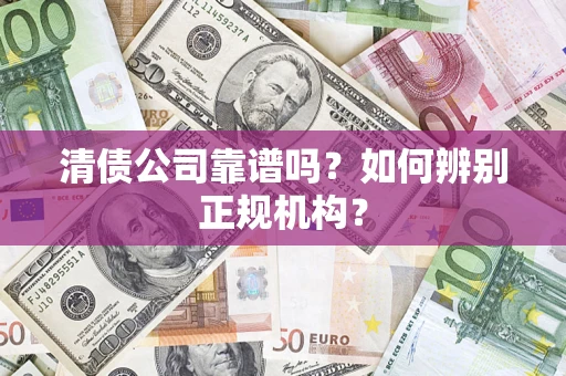 北京清债公司靠谱吗？如何辨别正规机构？
