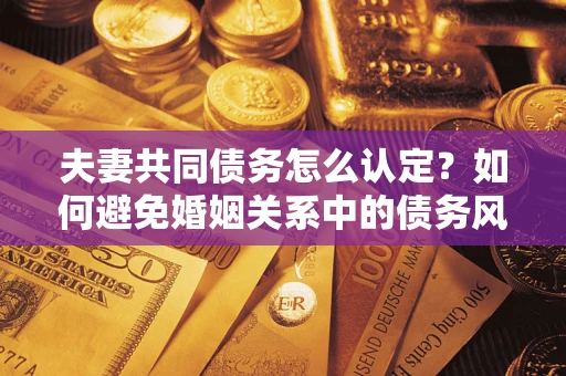 北京夫妻共同债务怎么认定？如何避免婚姻关系中的债务风险？