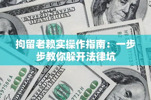 北京拘留老赖实操作指南：一步步教你躲开法律坑