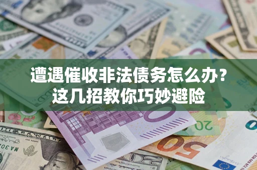 北京遭遇催收非法债务怎么办？这几招教你巧妙避险