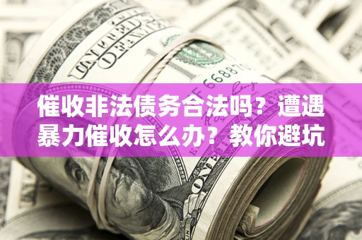 北京催收非法债务合法吗？遭遇暴力催收怎么办？教你避坑指南！