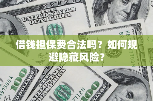 北京借钱担保费合法吗？如何规避隐藏风险？