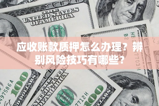 北京应收账款质押怎么办理？辨别风险技巧有哪些？