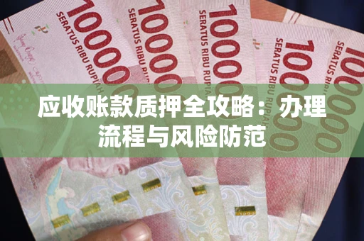 北京应收账款质押全攻略：办理流程与风险防范