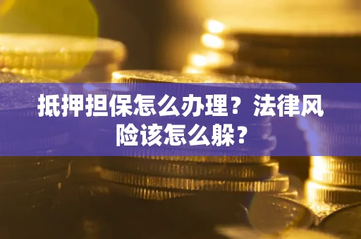 北京抵押担保怎么办理？法律风险该怎么躲？