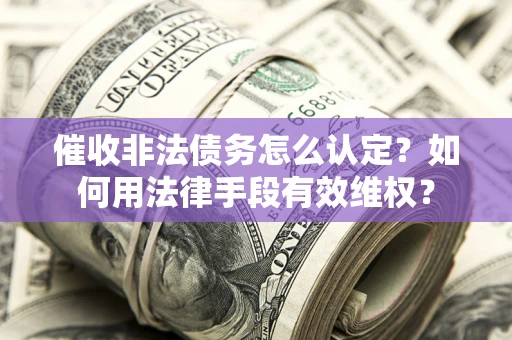 北京催收非法债务怎么认定？如何用法律手段有效维权？