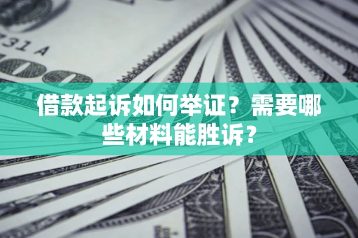 北京借款起诉如何举证？需要哪些材料能胜诉？