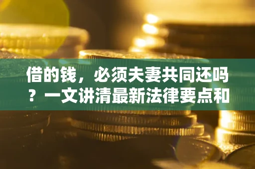 北京借的钱，必须夫妻共同还吗？一文讲清最新法律要点和避坑指南