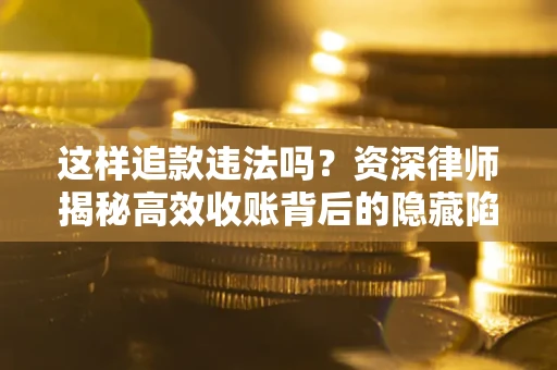 北京这样追款违法吗？资深律师揭秘高效收账背后的隐藏陷阱