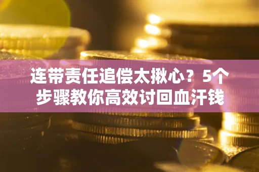 北京连带责任追偿太揪心？5个步骤教你高效讨回血汗钱