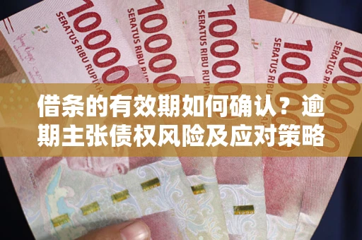北京借条的有效期如何确认？逾期主张债权风险及应对策略？