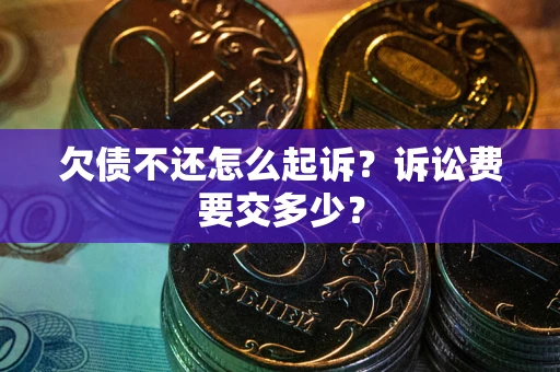 北京欠债不还怎么起诉？诉讼费要交多少？