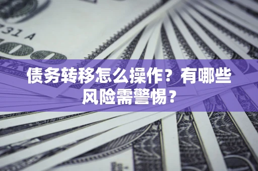 北京债务转移怎么操作？有哪些风险需警惕？